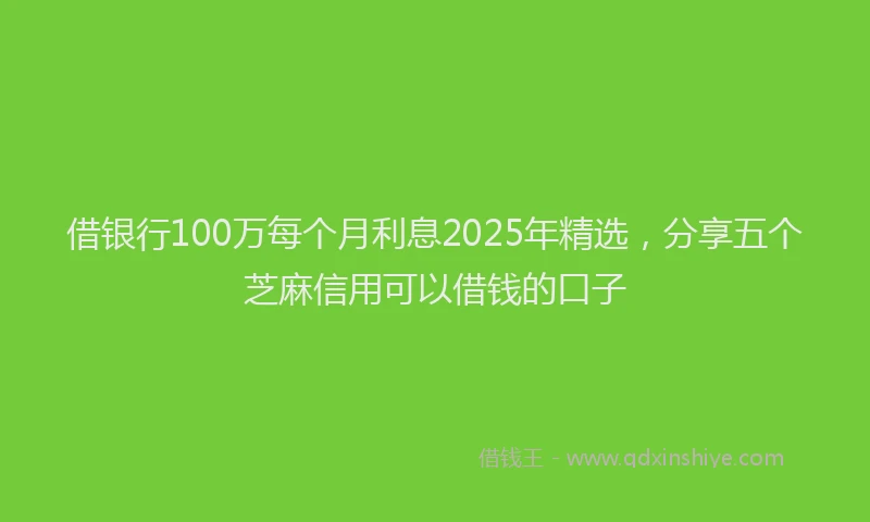 借银行100万每个月利息2025年精选，分享五个芝麻信用可以借钱的口子