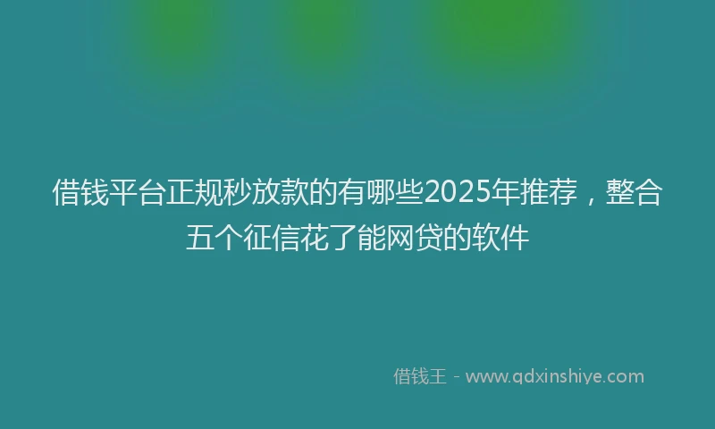 借钱平台正规秒放款的有哪些2025年推荐，整合五个征信花了能网贷的软件