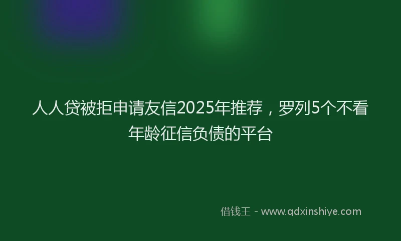 人人贷被拒申请友信2025年推荐，罗列5个不看年龄征信负债的平台
