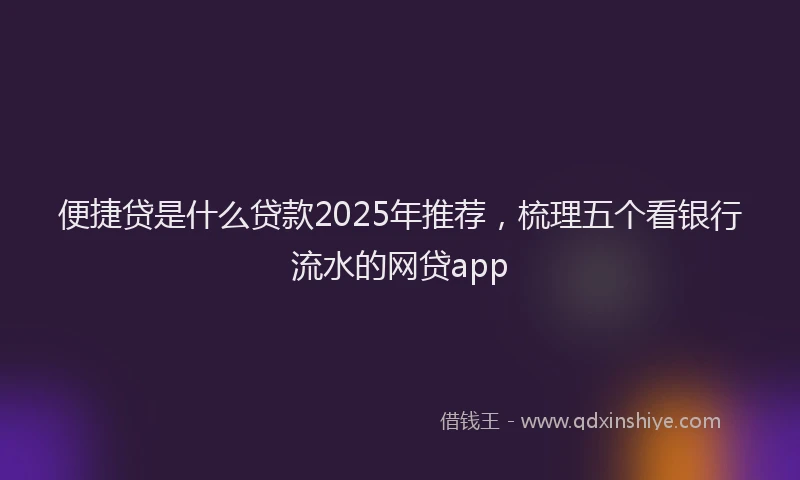 便捷贷是什么贷款2025年推荐，梳理五个看银行流水的网贷app