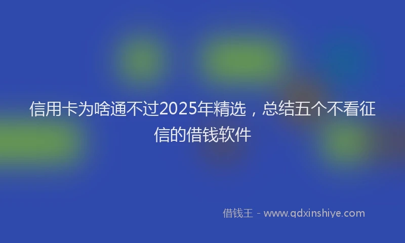 信用卡为啥通不过2025年精选，总结五个不看征信的借钱软件