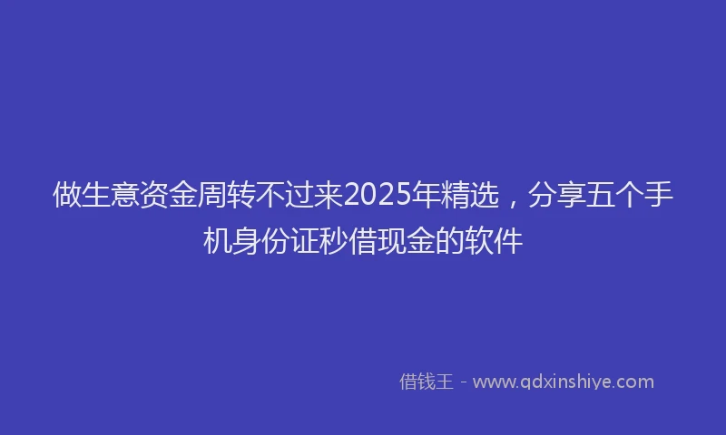 做生意资金周转不过来2025年精选，分享五个手机身份证秒借现金的软件