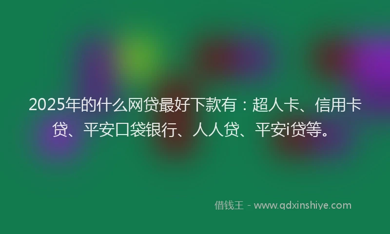 2025年的什么网贷最好下款有：超人卡、信用卡贷、平安口袋银行、人人贷、平安i贷等。