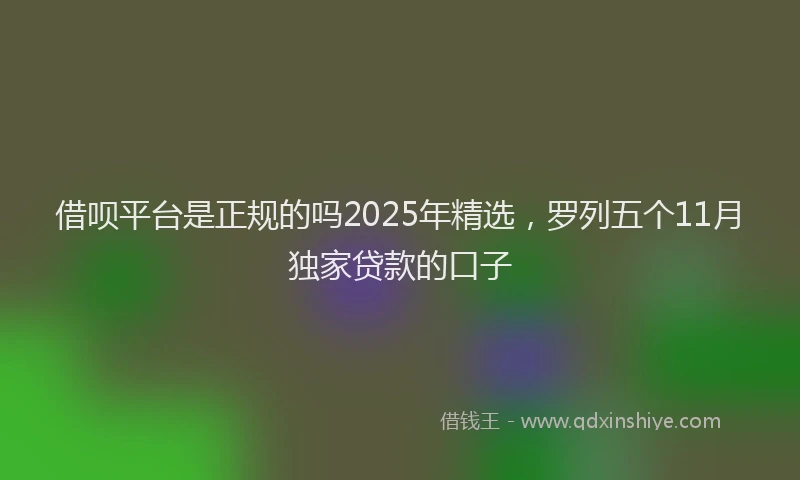借呗平台是正规的吗2025年精选，罗列五个11月独家贷款的口子