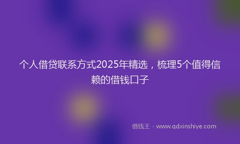 个人借贷联系方式2025年精选，梳理5个值得信赖的借钱口子