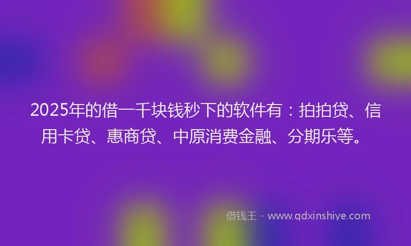 2025年的借一千块钱秒下的软件有：拍拍贷、信用卡贷、惠商贷、中原消费金融、分期乐等。