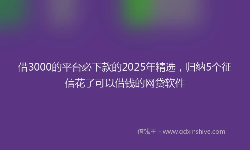 借3000的平台必下款的2025年精选，归纳5个征信花了可以借钱的网贷软件
