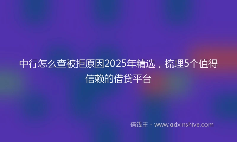 中行怎么查被拒原因2025年精选，梳理5个值得信赖的借贷平台