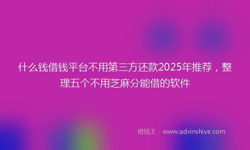 什么钱借钱平台不用第三方还款2025年推荐，整理五个不用芝麻分能借的软件