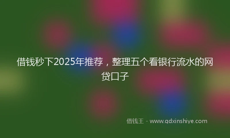 借钱秒下2025年推荐，整理五个看银行流水的网贷口子