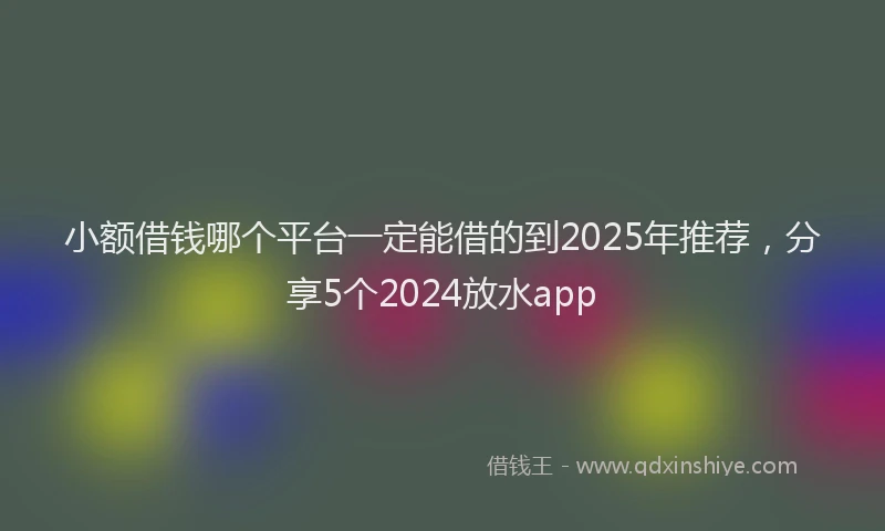 小额借钱哪个平台一定能借的到2025年推荐，分享5个2024放水app