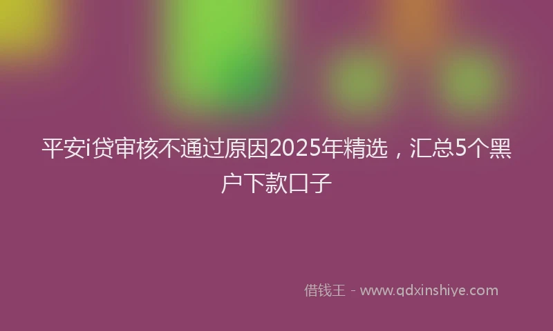 平安i贷审核不通过原因2025年精选，汇总5个黑户下款口子