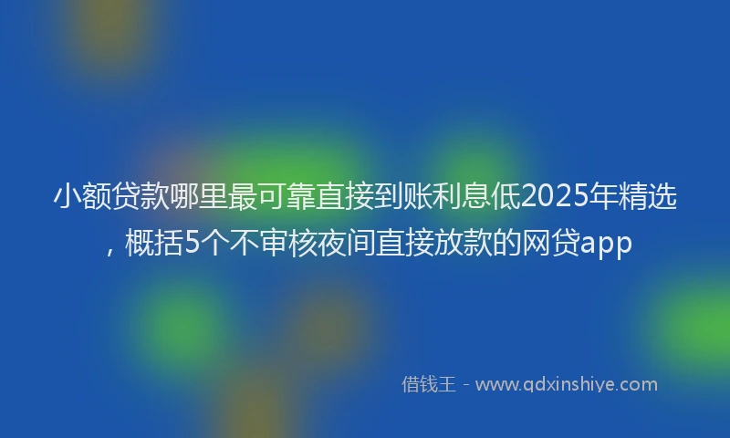 小额贷款哪里最可靠直接到账利息低2025年精选，概括5个不审核夜间直接放款的网贷app