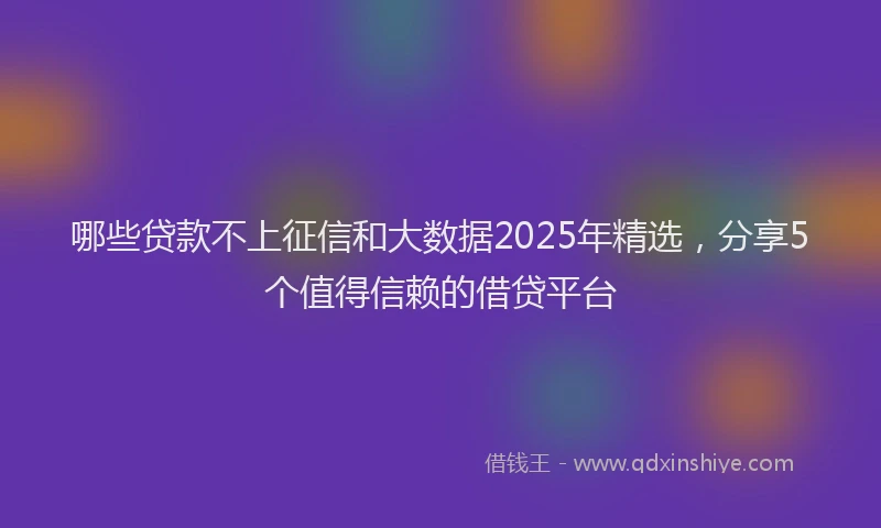 哪些贷款不上征信和大数据2025年精选，分享5个值得信赖的借贷平台