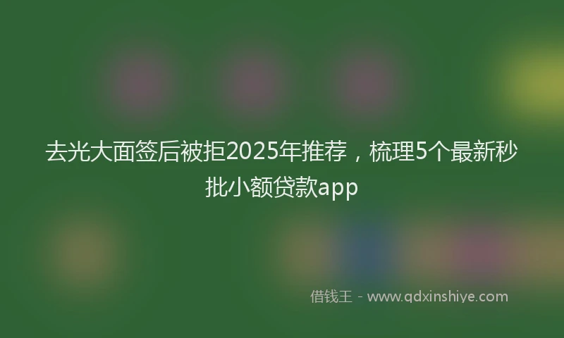 去光大面签后被拒2025年推荐，梳理5个最新秒批小额贷款app