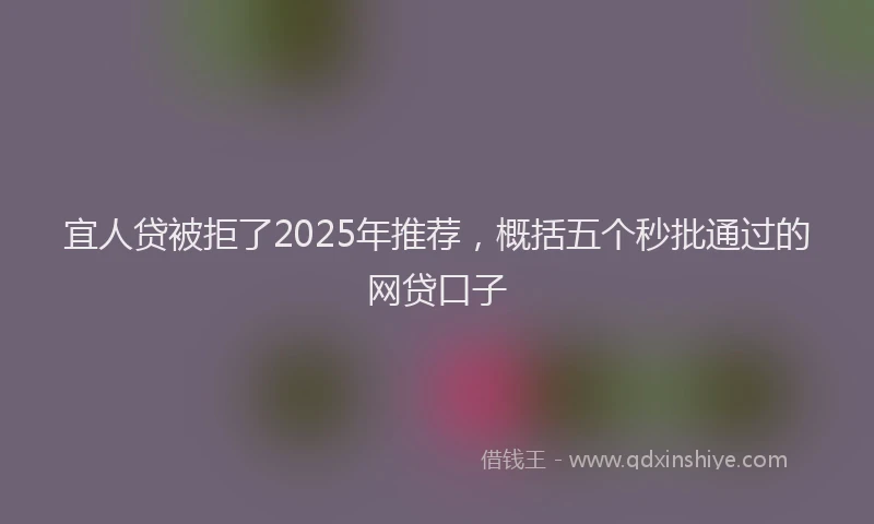 宜人贷被拒了2025年推荐，概括五个秒批通过的网贷口子