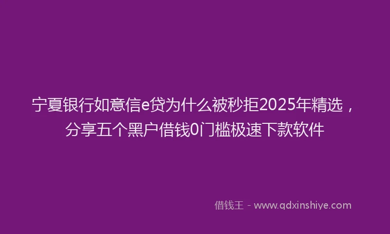 宁夏银行如意信e贷为什么被秒拒2025年精选，分享五个黑户借钱0门槛极速下款软件