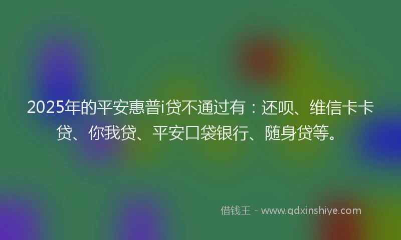 2025年的平安惠普i贷不通过有：还呗、维信卡卡贷、你我贷、平安口袋银行、随身贷等。