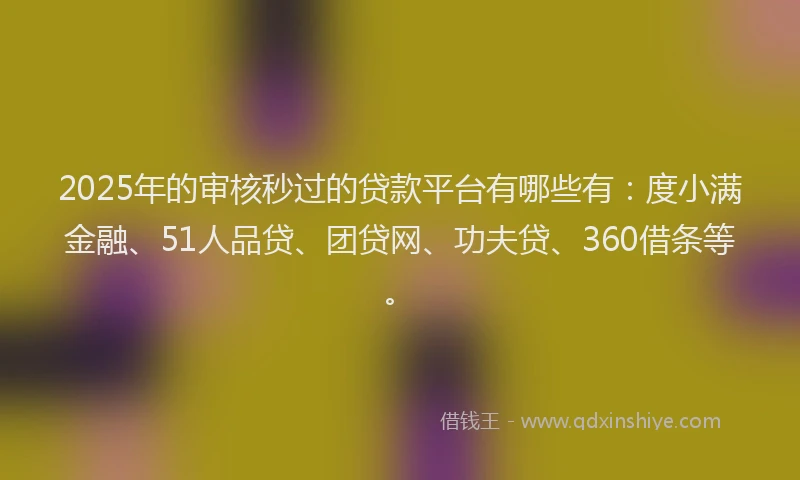 2025年的审核秒过的贷款平台有哪些有：度小满金融、51人品贷、团贷网、功夫贷、360借条等。