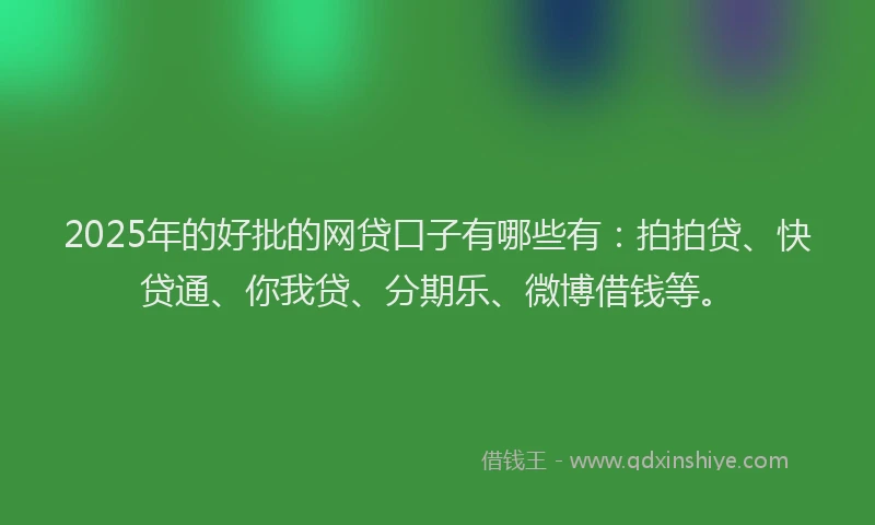 2025年的好批的网贷口子有哪些有：拍拍贷、快贷通、你我贷、分期乐、微博借钱等。