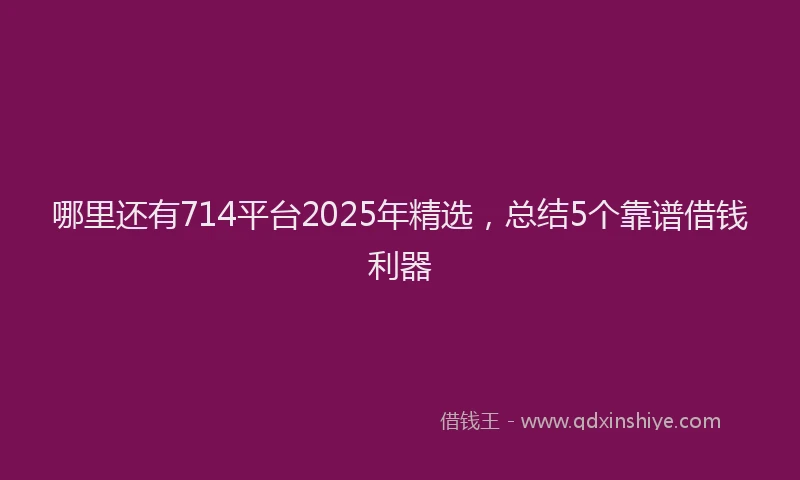 哪里还有714平台2025年精选，总结5个靠谱借钱利器