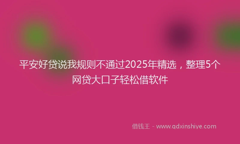 平安好贷说我规则不通过2025年精选，整理5个网贷大口子轻松借软件