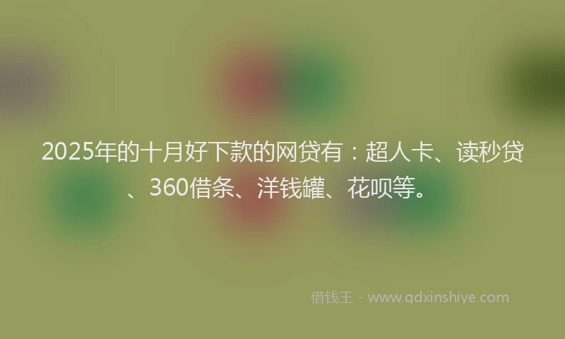 2025年的十月好下款的网贷有：超人卡、读秒贷、360借条、洋钱罐、花呗等。