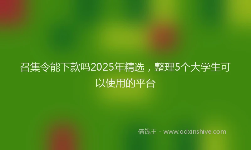 召集令能下款吗2025年精选，整理5个大学生可以使用的平台