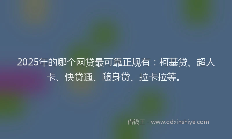 2025年的哪个网贷最可靠正规有：柯基贷、超人卡、快贷通、随身贷、拉卡拉等。