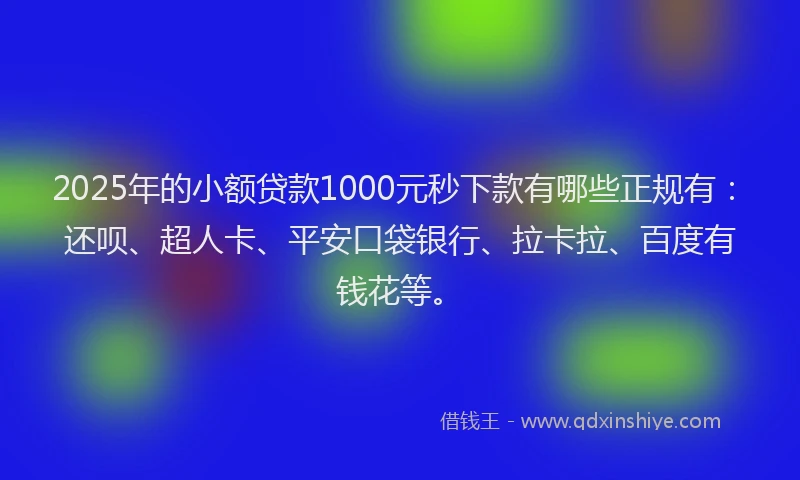 2025年的小额贷款1000元秒下款有哪些正规有：还呗、超人卡、平安口袋银行、拉卡拉、百度有钱花等。