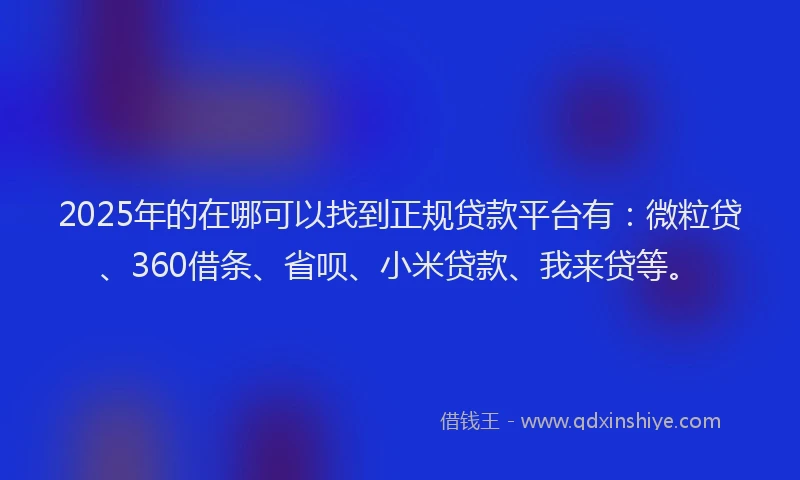 2025年的在哪可以找到正规贷款平台有：微粒贷、360借条、省呗、小米贷款、我来贷等。