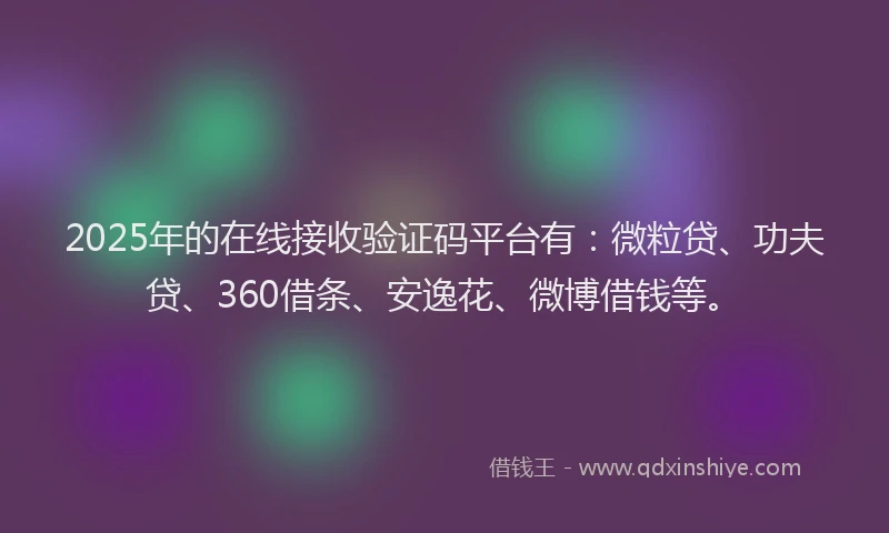 2025年的在线接收验证码平台有：微粒贷、功夫贷、360借条、安逸花、微博借钱等。