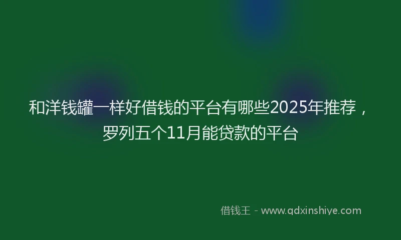 和洋钱罐一样好借钱的平台有哪些2025年推荐，罗列五个11月能贷款的平台
