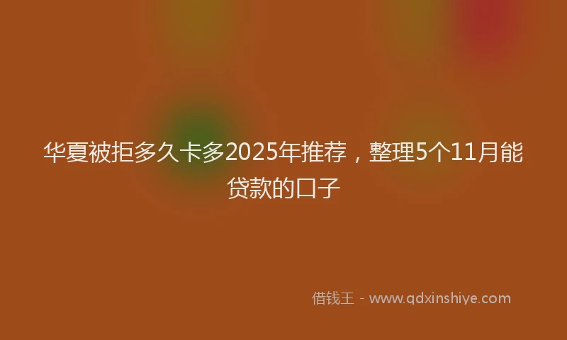 华夏被拒多久卡多2025年推荐，整理5个11月能贷款的口子