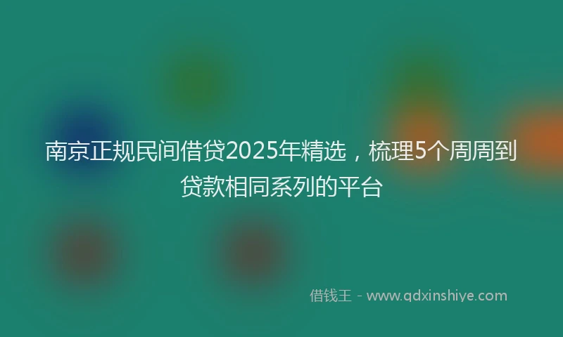 南京正规民间借贷2025年精选，梳理5个周周到贷款相同系列的平台