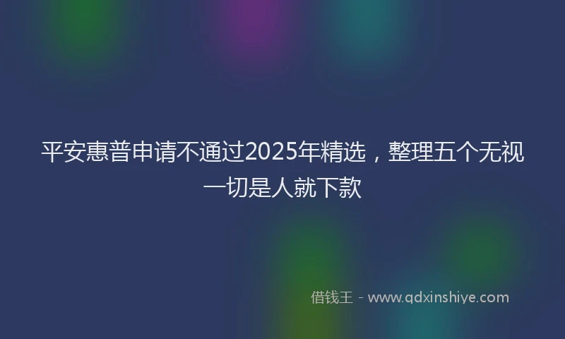 平安惠普申请不通过2025年精选，整理五个无视一切是人就下款