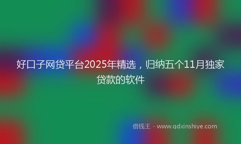 好口子网贷平台2025年精选，归纳五个11月独家贷款的软件