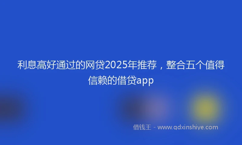 利息高好通过的网贷2025年推荐，整合五个值得信赖的借贷app