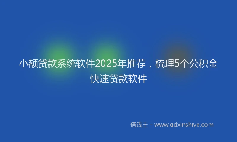 小额贷款系统软件2025年推荐，梳理5个公积金快速贷款软件
