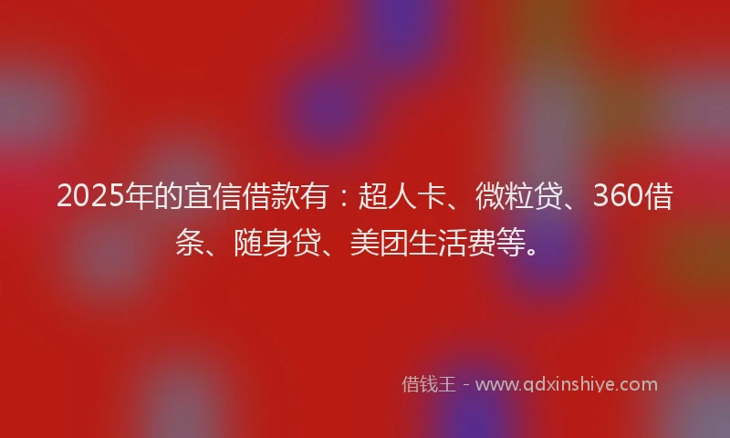 2025年的宜信借款有：超人卡、微粒贷、360借条、随身贷、美团生活费等。