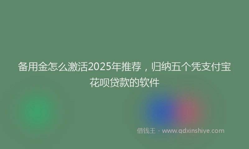 备用金怎么激活2025年推荐，归纳五个凭支付宝花呗贷款的软件