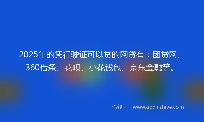2025年的凭行驶证可以贷的网贷有：团贷网、360借条、花呗、小花钱包、京东金融等。