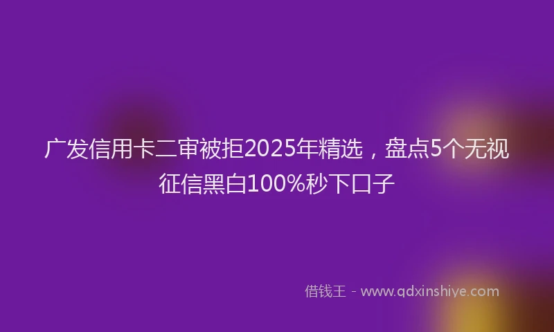 广发信用卡二审被拒2025年精选，盘点5个无视征信黑白100%秒下口子