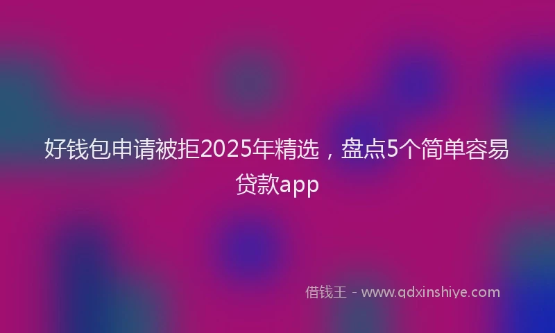 好钱包申请被拒2025年精选，盘点5个简单容易贷款app