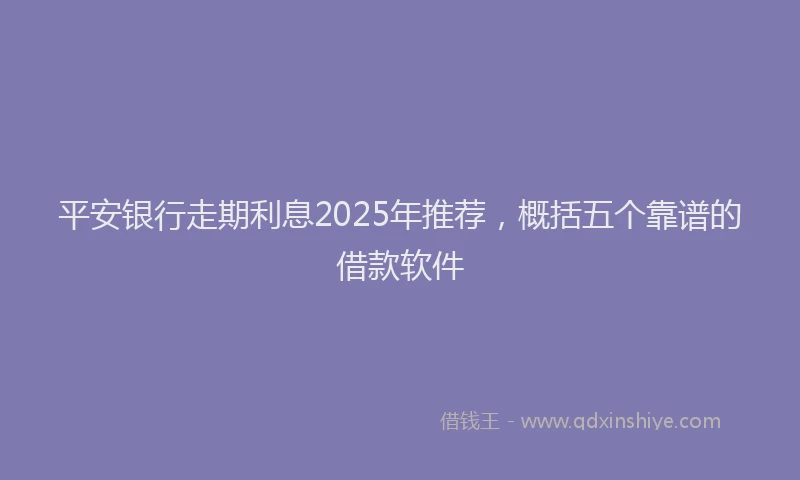 平安银行走期利息2025年推荐，概括五个靠谱的借款软件