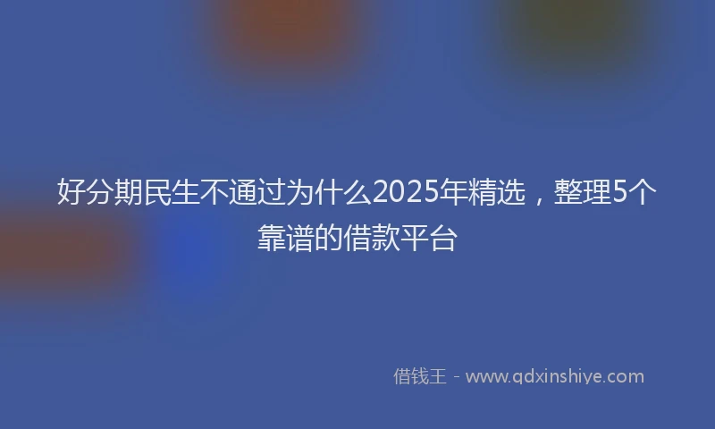 好分期民生不通过为什么2025年精选，整理5个靠谱的借款平台