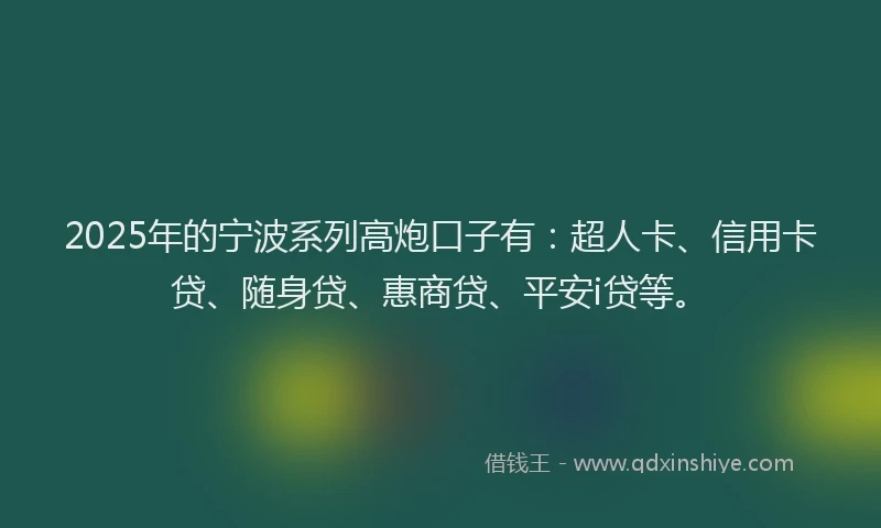 2025年的宁波系列高炮口子有：超人卡、信用卡贷、随身贷、惠商贷、平安i贷等。