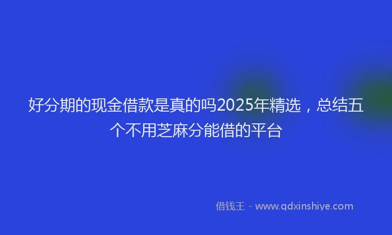 好分期的现金借款是真的吗2025年精选，总结五个不用芝麻分能借的平台