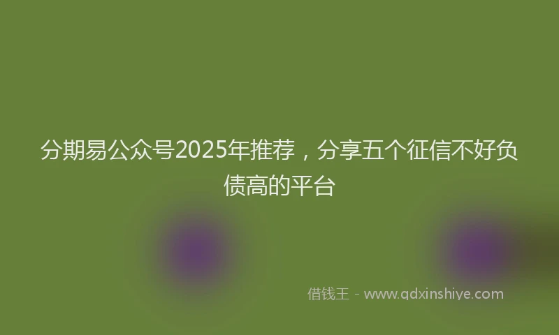 分期易公众号2025年推荐，分享五个征信不好负债高的平台