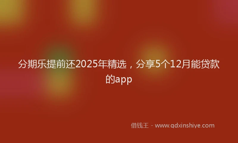 分期乐提前还2025年精选，分享5个12月能贷款的app
